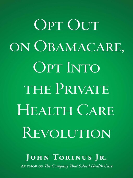 Title details for Opt Out on Obamacare, Opt Into the Private Health Care Revolution by John Torinus - Available